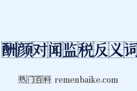 酬颜对闻监税反义词是什么意思的图片